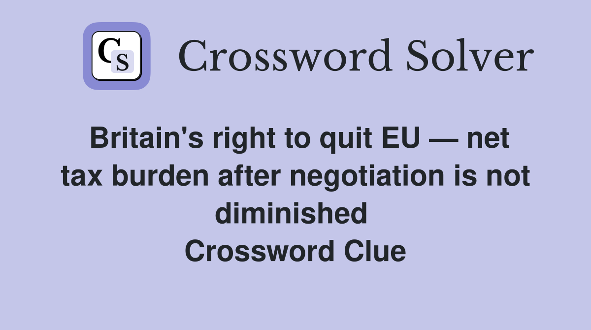 Britain's right to quit EU — net tax burden after negotiation is not diminished  Crossword Clue