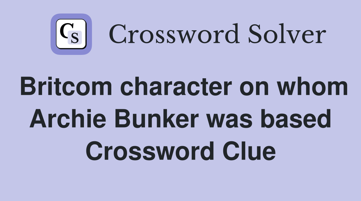 Britcom character on whom Archie Bunker was based Crossword Clue