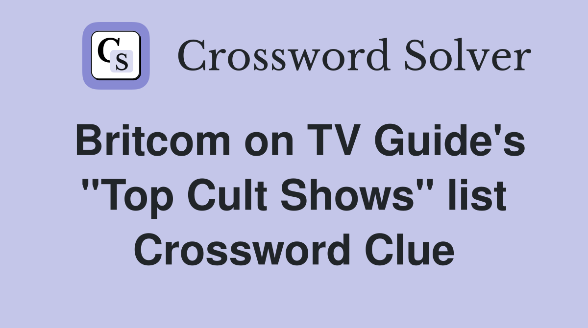 Britcom on TV Guide's ''Top Cult Shows'' list Crossword Clue