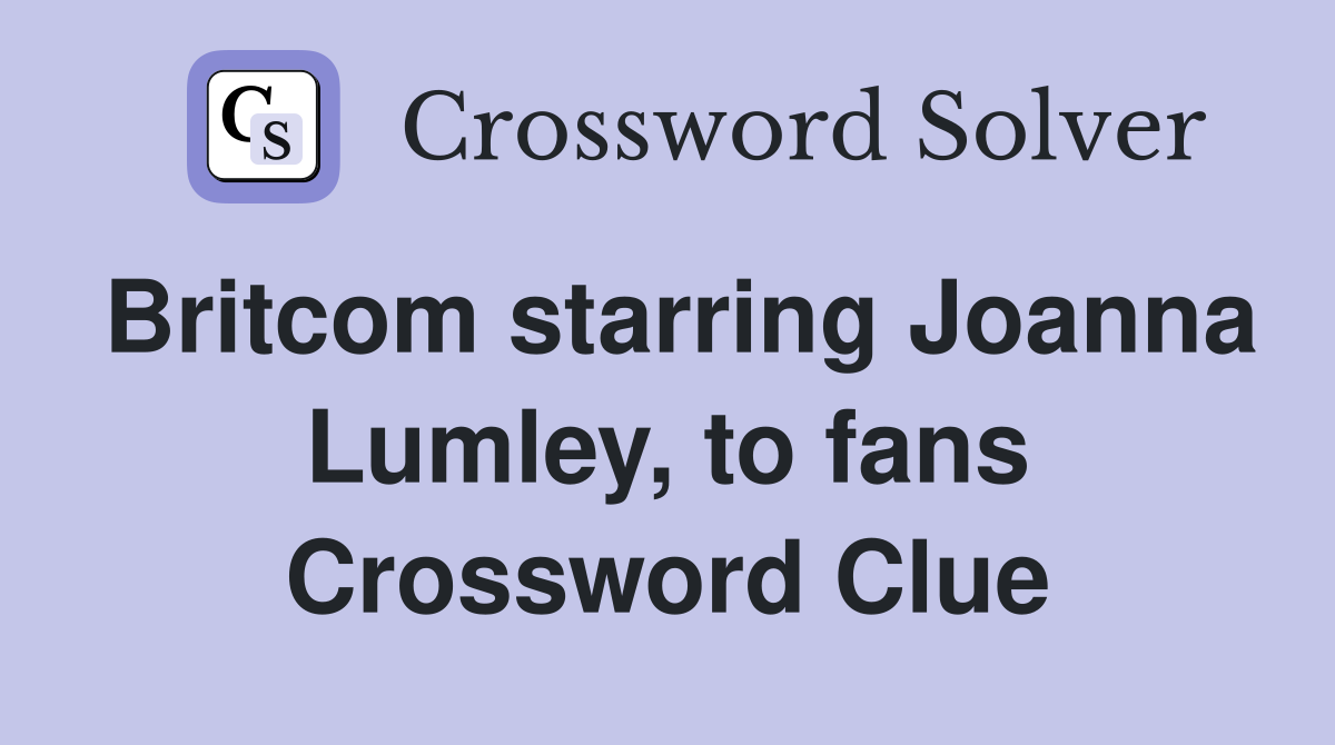 Britcom starring Joanna Lumley, to fans Crossword Clue