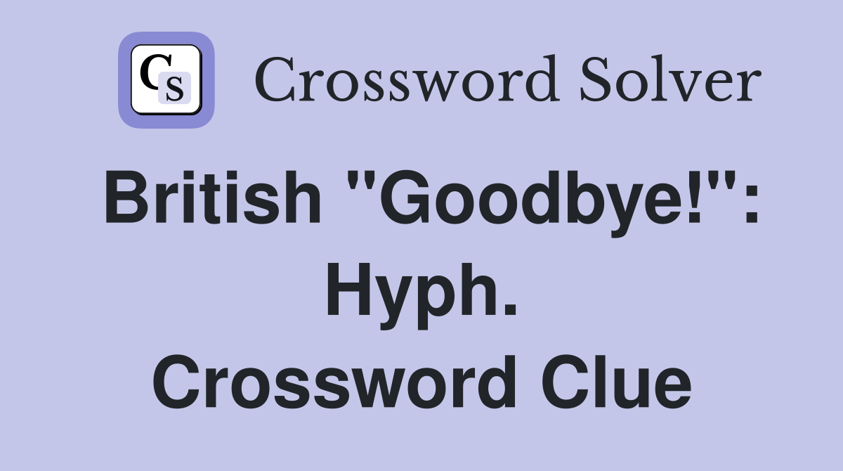 British "Goodbye!": Hyph. Crossword Clue