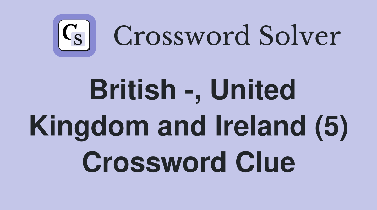 British -, United Kingdom and Ireland (5) Crossword Clue