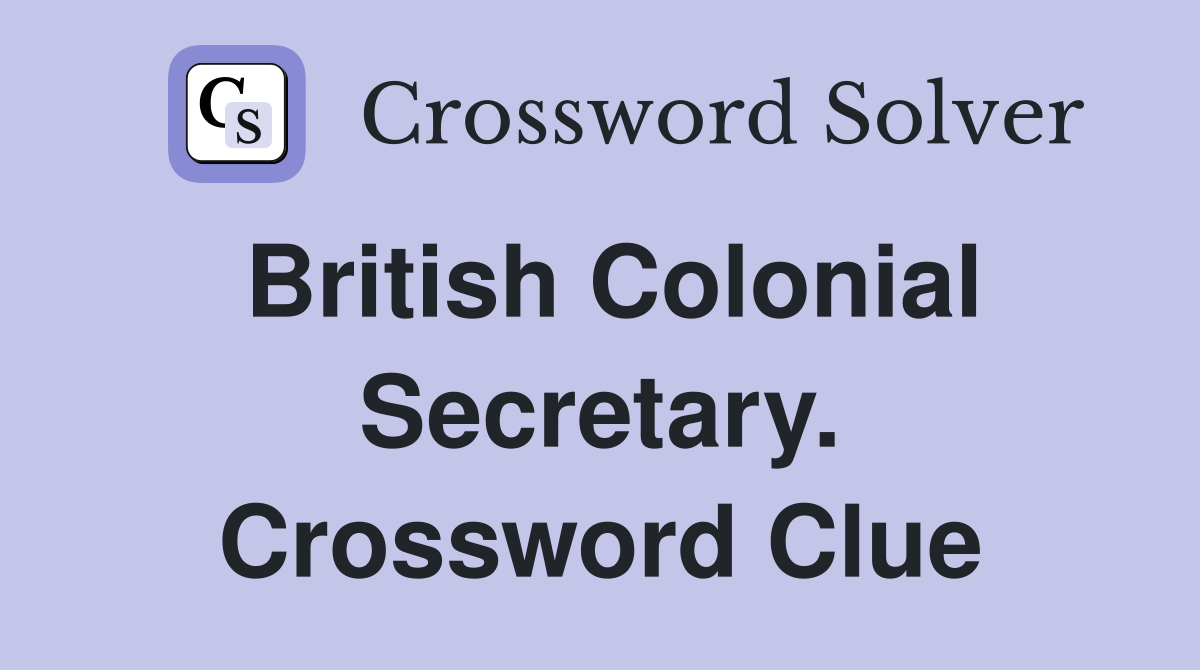 British Colonial Secretary. Crossword Clue