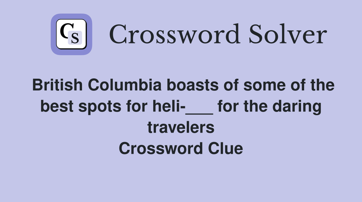 British Columbia boasts of some of the best spots for heli-___ for the daring travelers Crossword Clue