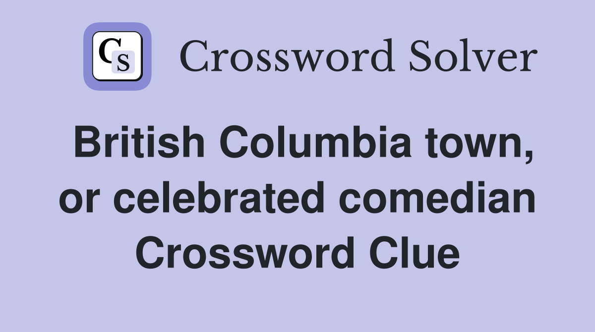British Columbia town, or celebrated comedian Crossword Clue