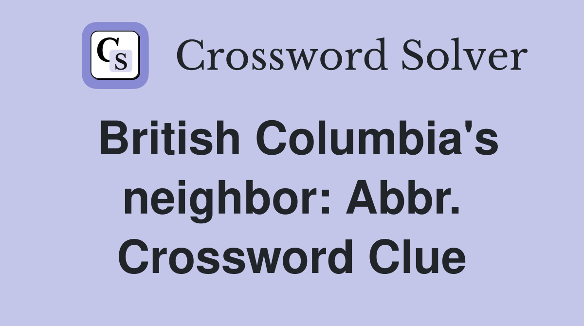 British Columbia's neighbor: Abbr. Crossword Clue