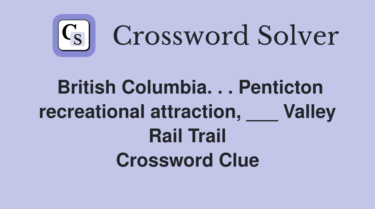 British Columbia. . . Penticton recreational attraction, ___ Valley Rail Trail Crossword Clue