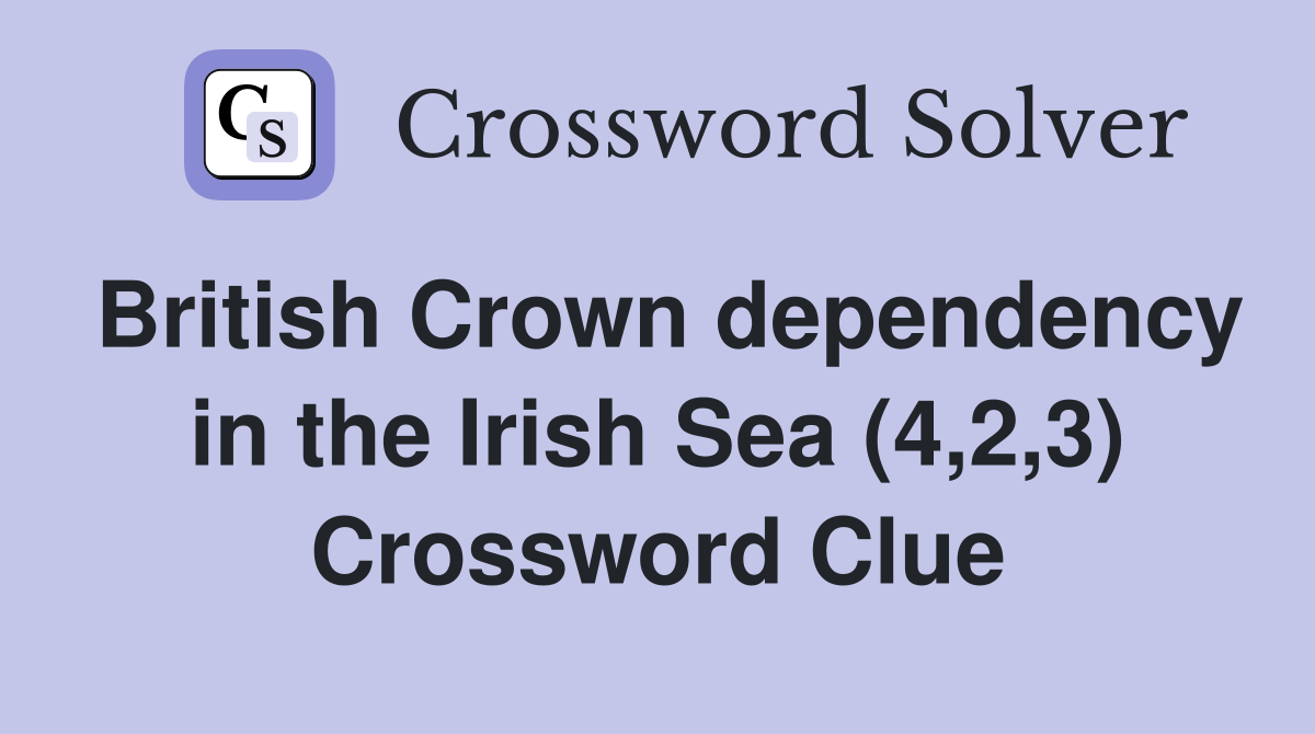 British Crown dependency in the Irish Sea (4,2,3) Crossword Clue