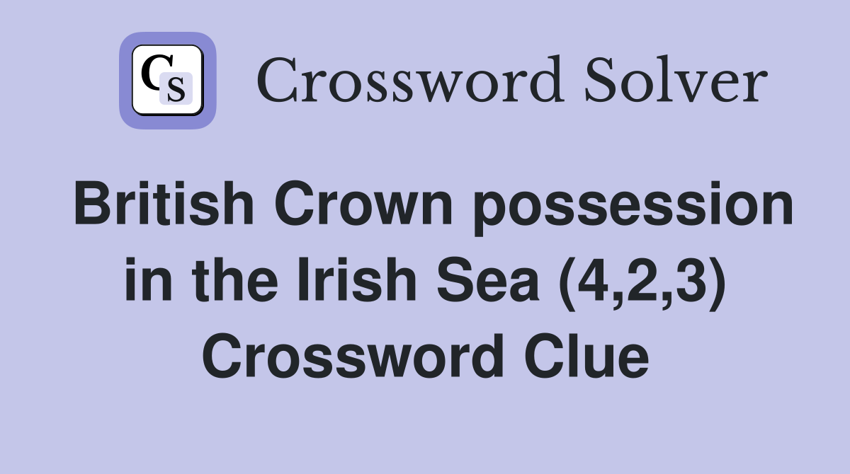 British Crown possession in the Irish Sea (4,2,3) Crossword Clue