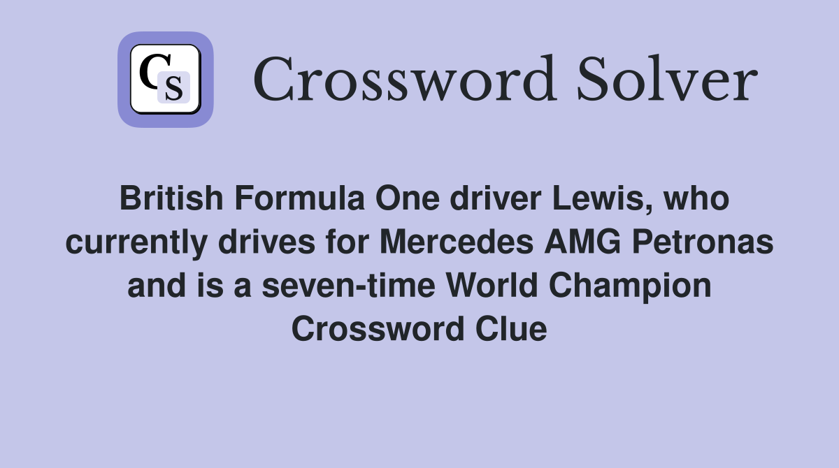 British Formula One driver Lewis, who currently drives for Mercedes AMG Petronas and is a seven-time World Champion Crossword Clue
