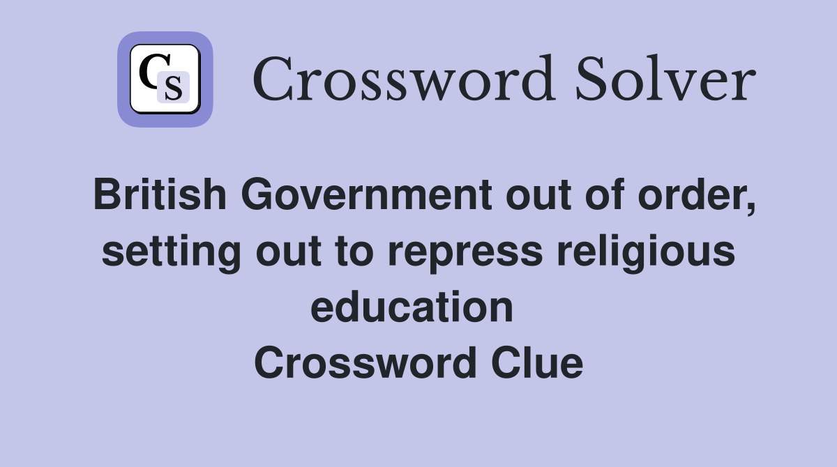 British Government out of order, setting out to repress religious education  Crossword Clue