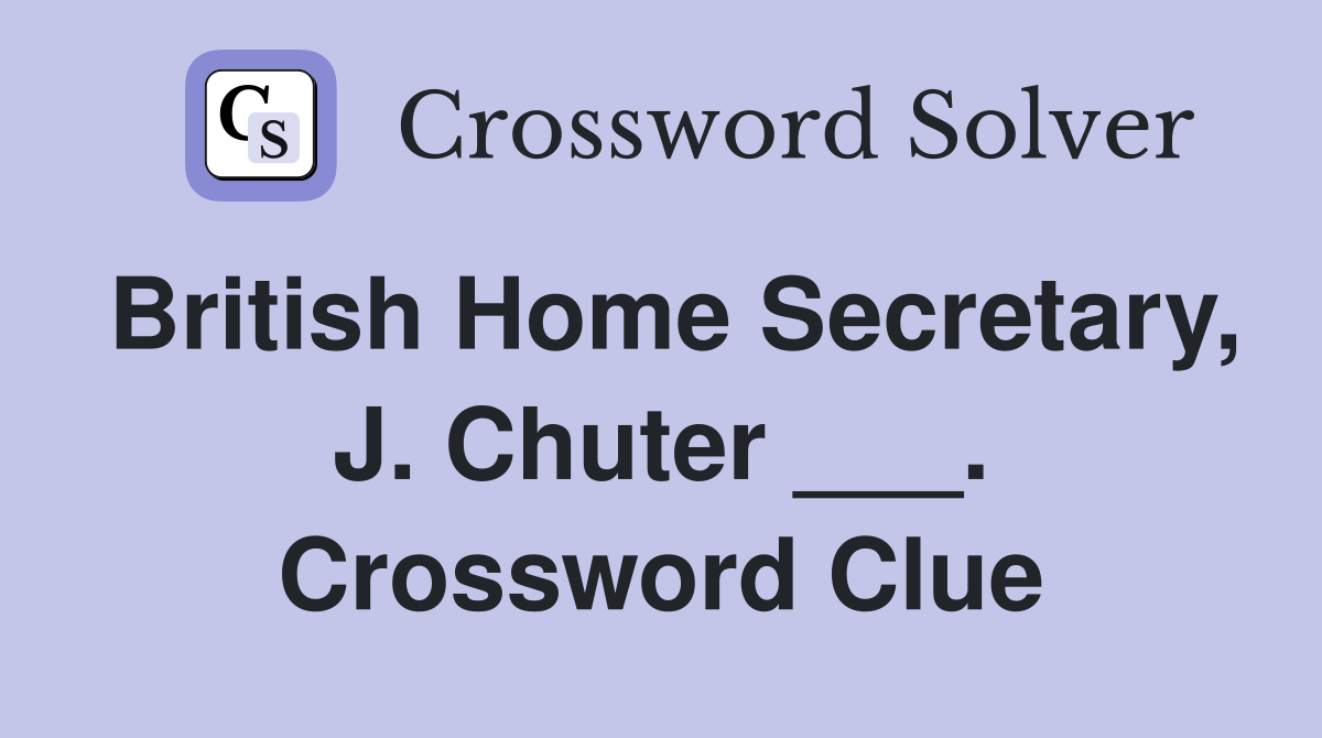 British Home Secretary, J. Chuter ___. Crossword Clue