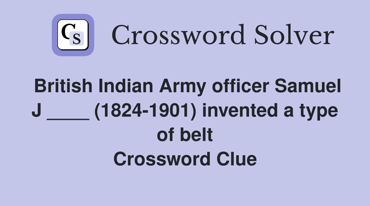 British Indian Army officer Samuel J ____ (1824-1901) invented a type of belt Crossword Clue