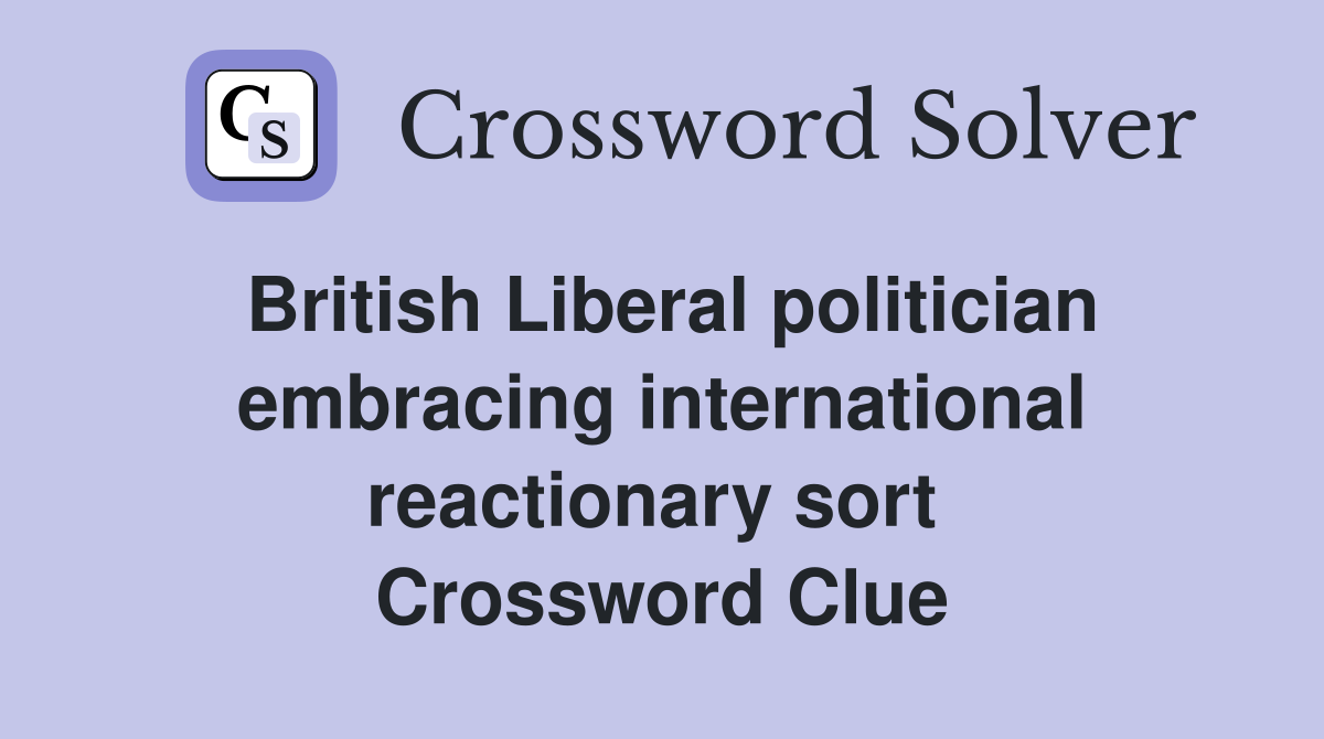 British Liberal politician embracing international reactionary sort  Crossword Clue