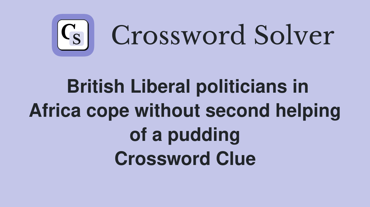 British Liberal politicians in Africa cope without second helping of a pudding Crossword Clue
