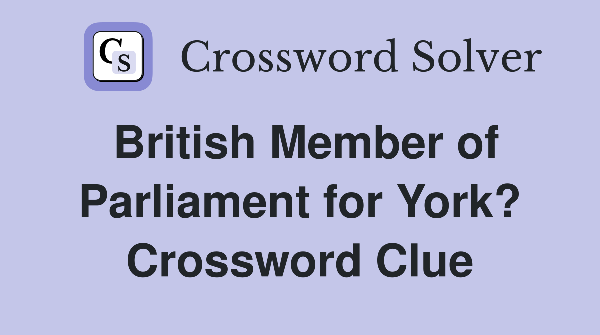 British Member of Parliament for York? Crossword Clue