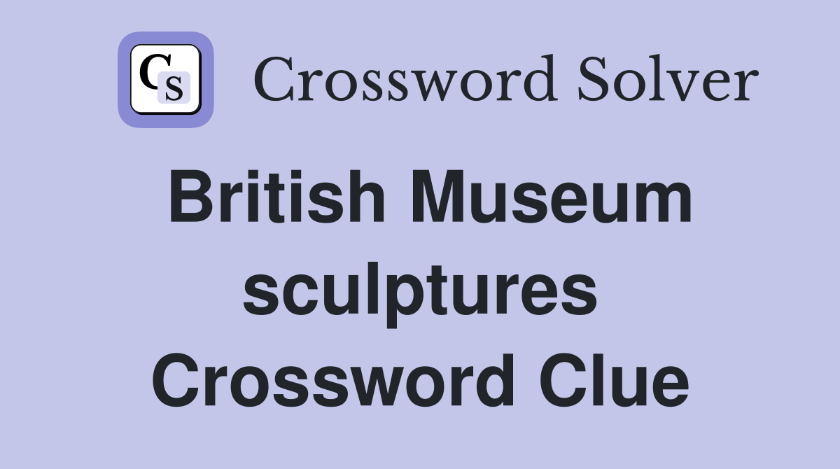 British Museum sculptures Crossword Clue