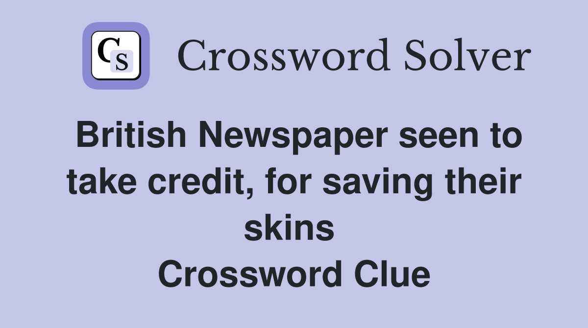 British Newspaper seen to take credit, for saving their skins  Crossword Clue