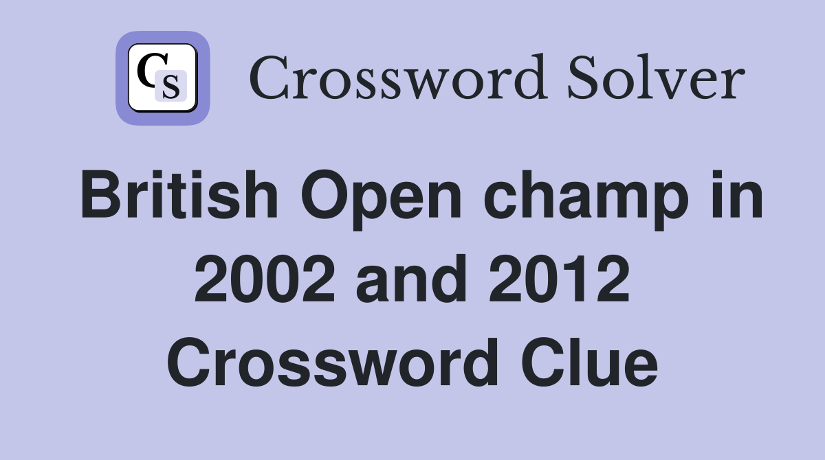 British Open champ in 2002 and 2012 Crossword Clue