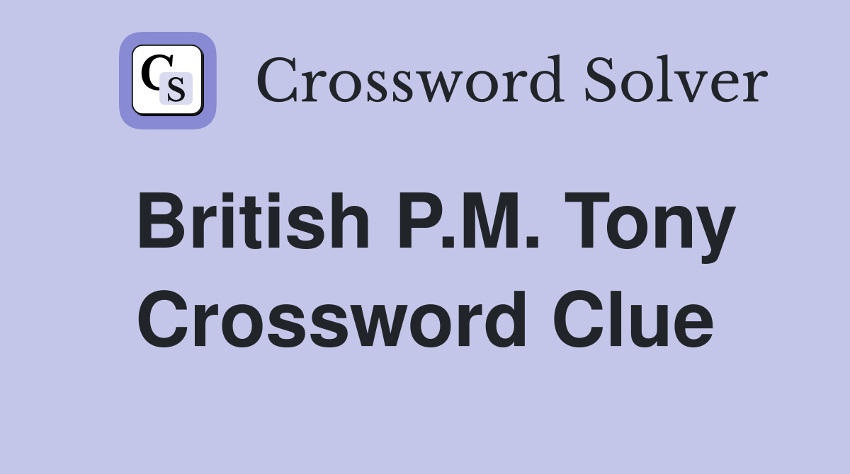 British P.M. Tony Crossword Clue