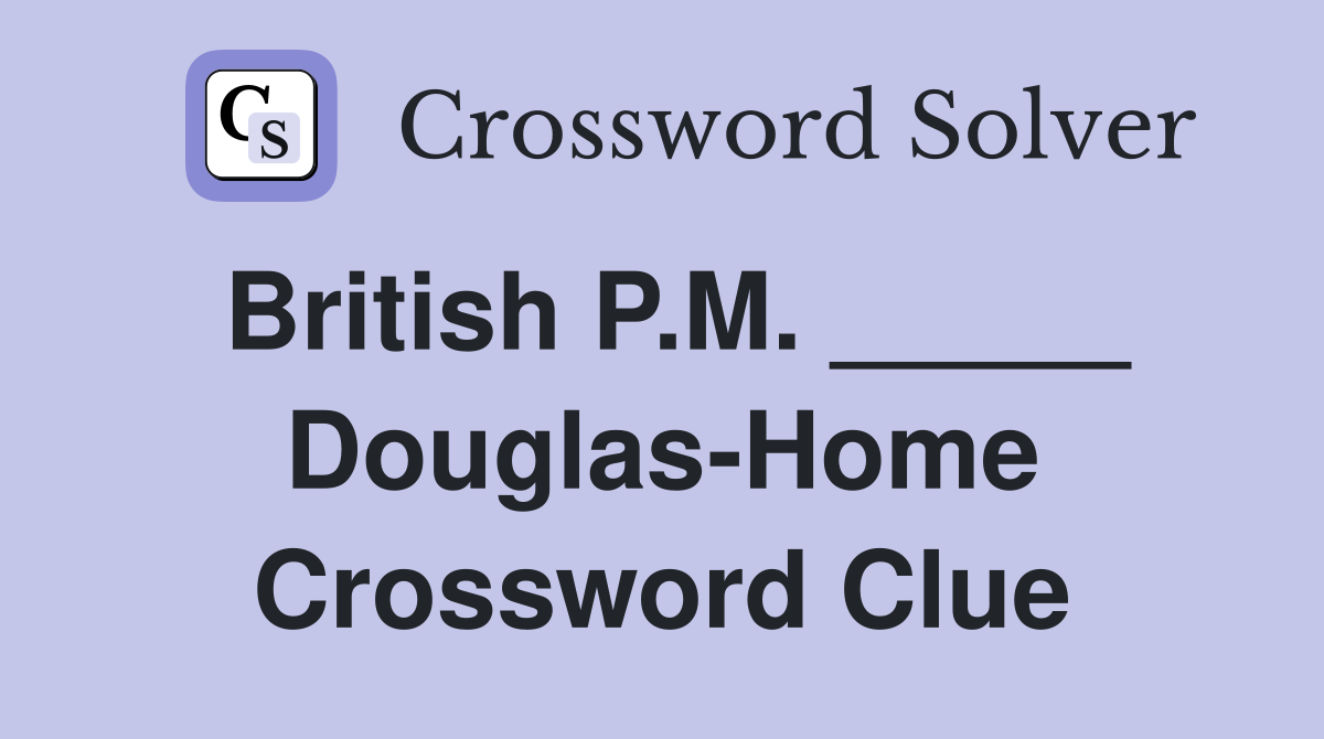 British P.M. _____ Douglas-Home Crossword Clue