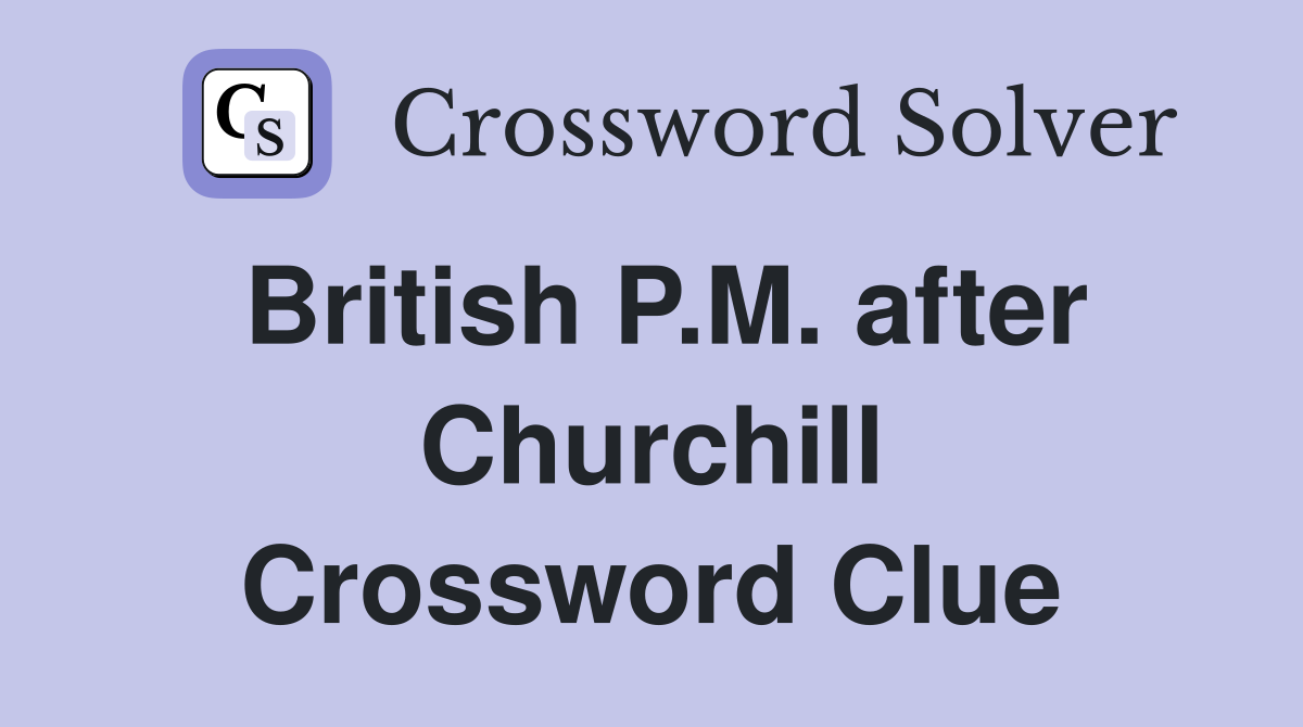 British P.M. after Churchill Crossword Clue