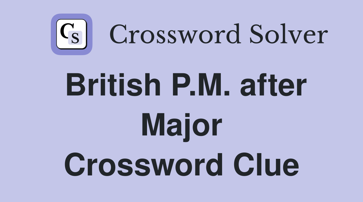 British P.M. after Major Crossword Clue
