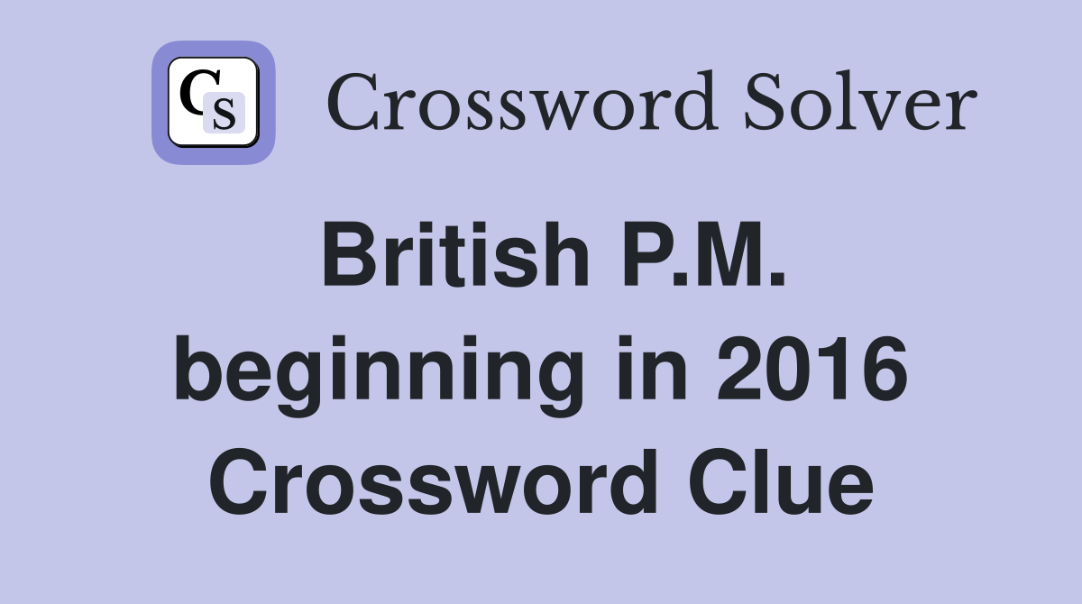 British P.M. beginning in 2016 Crossword Clue