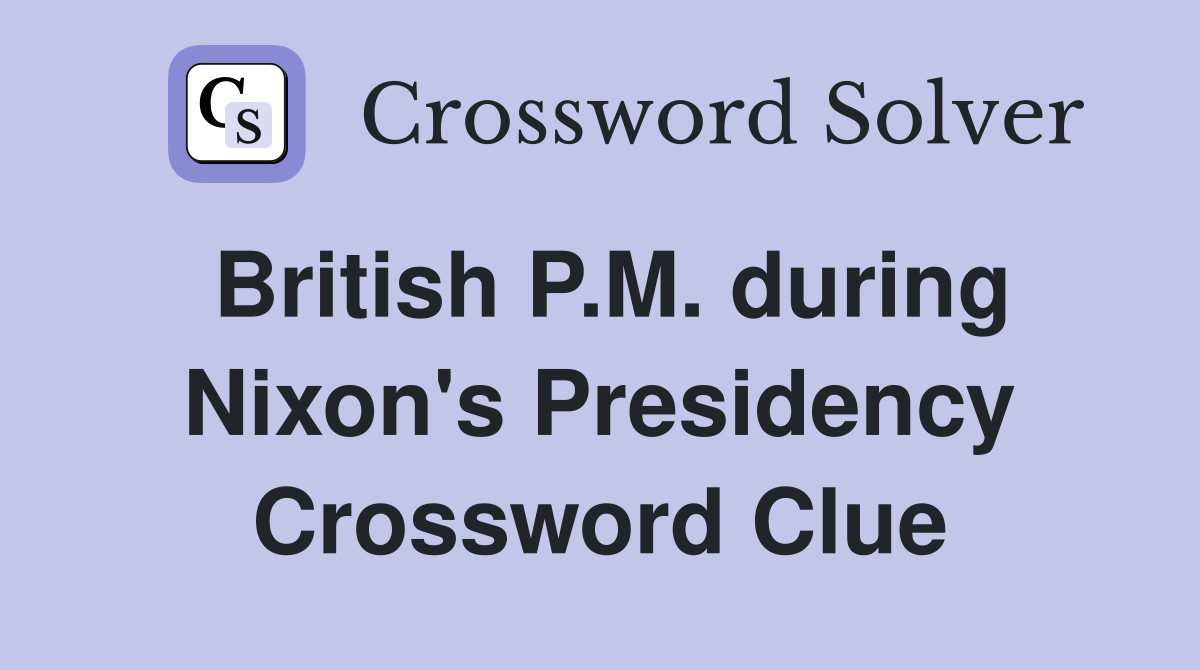 British P.M. during Nixon's Presidency Crossword Clue
