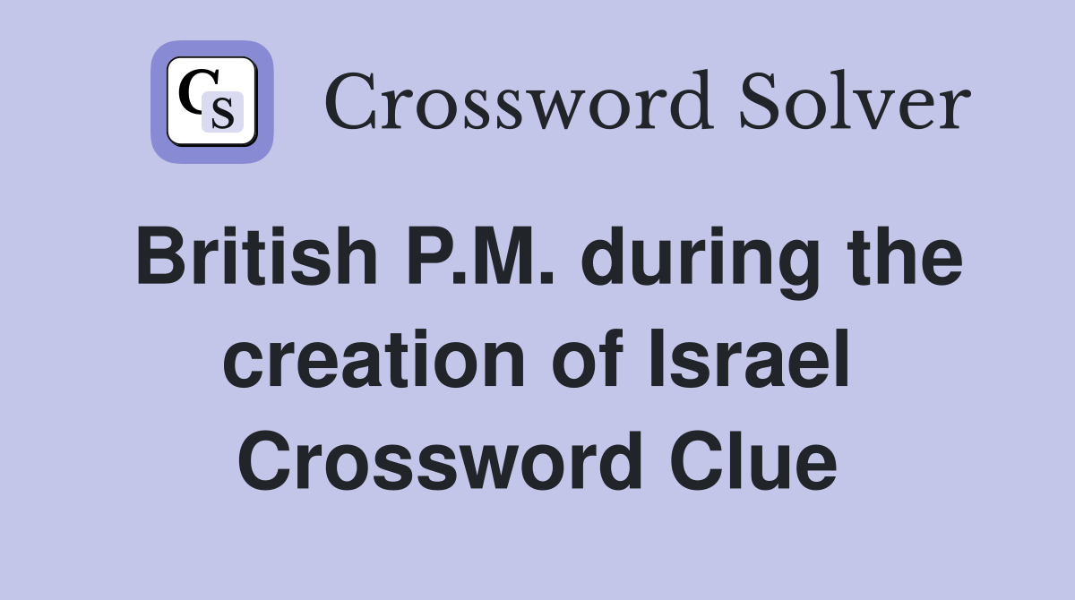 British P.M. during the creation of Israel Crossword Clue