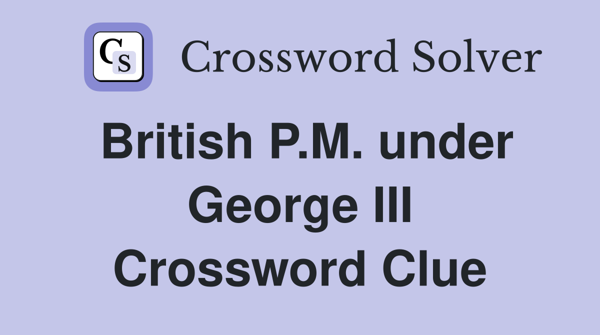 British P.M. under George III Crossword Clue