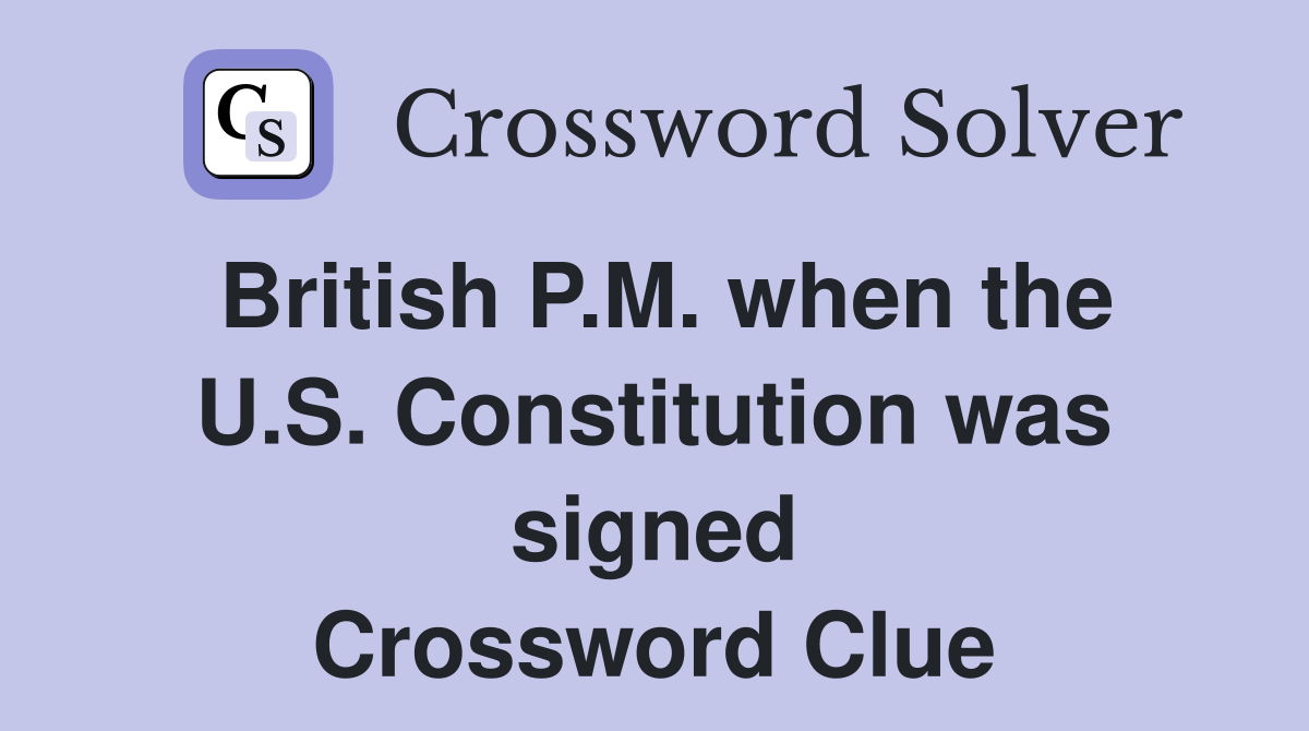 British P.M. when the U.S. Constitution was signed Crossword Clue