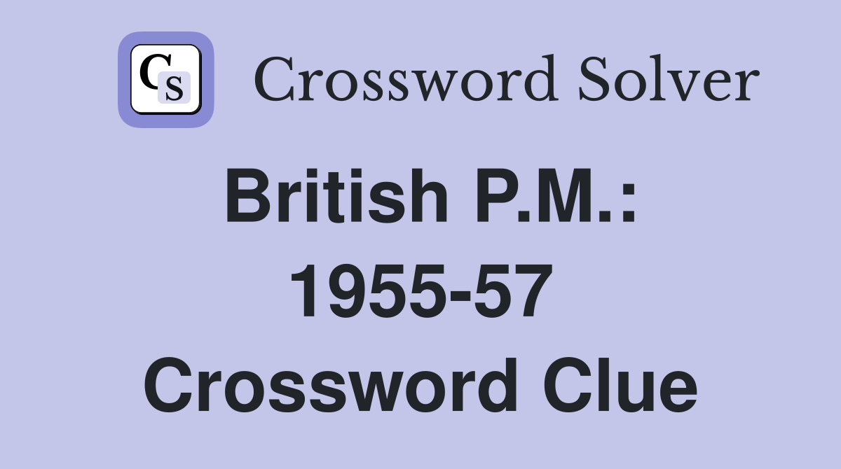 British P.M.: 1955-57 Crossword Clue