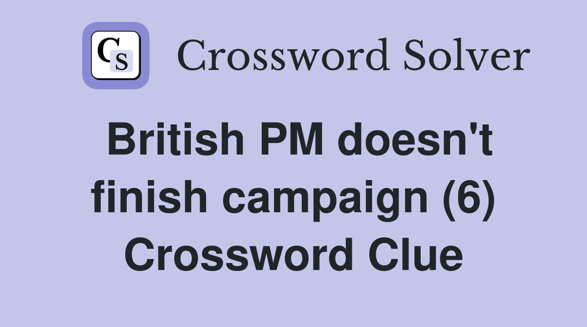 British PM doesn't finish campaign (6) Crossword Clue