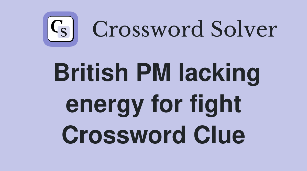 British PM lacking energy for fight Crossword Clue