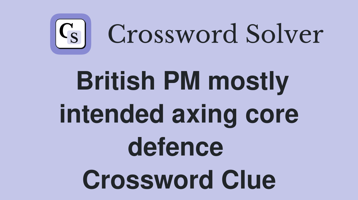 British PM mostly intended axing core defence  Crossword Clue