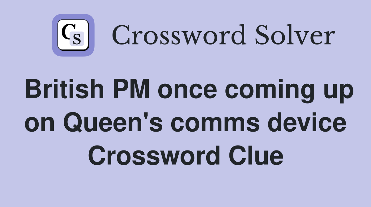 British PM once coming up on Queen's comms device Crossword Clue