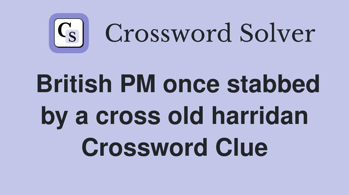 British PM once stabbed by a cross old harridan Crossword Clue