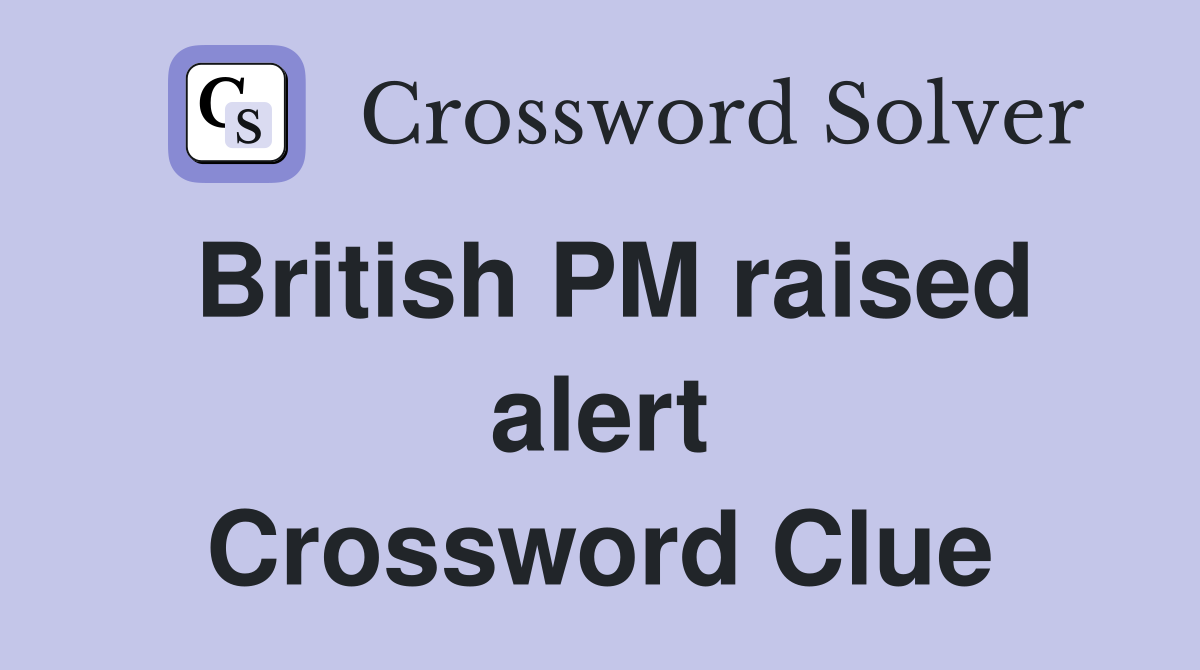 British PM raised alert Crossword Clue