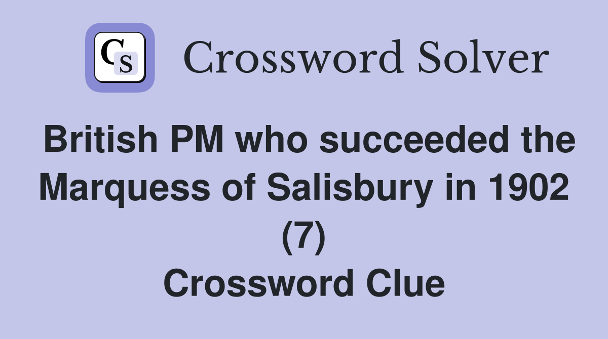 British PM who succeeded the Marquess of Salisbury in 1902 (7) Crossword Clue