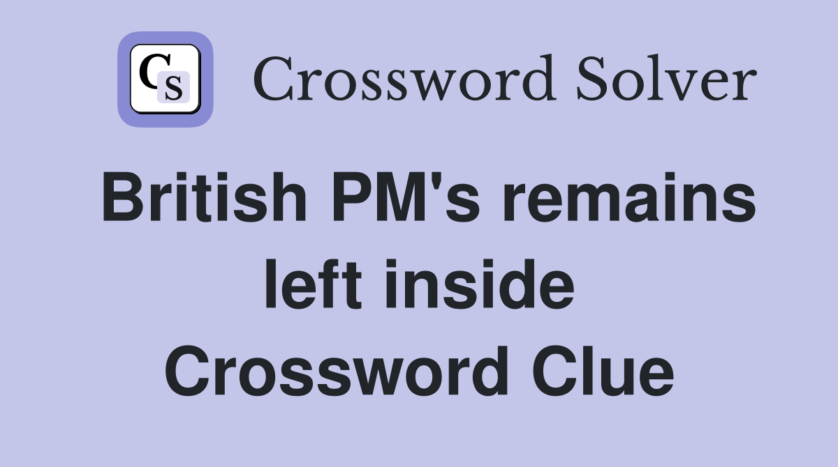 British PM's remains left inside Crossword Clue