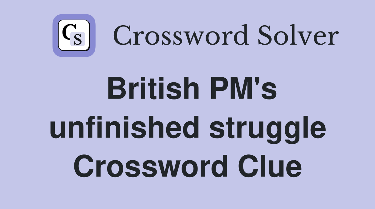 British PM's unfinished struggle Crossword Clue