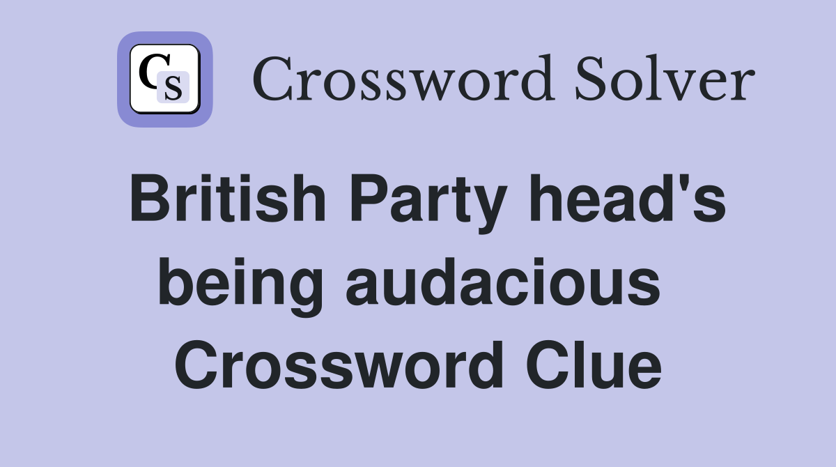 British Party head's being audacious  Crossword Clue