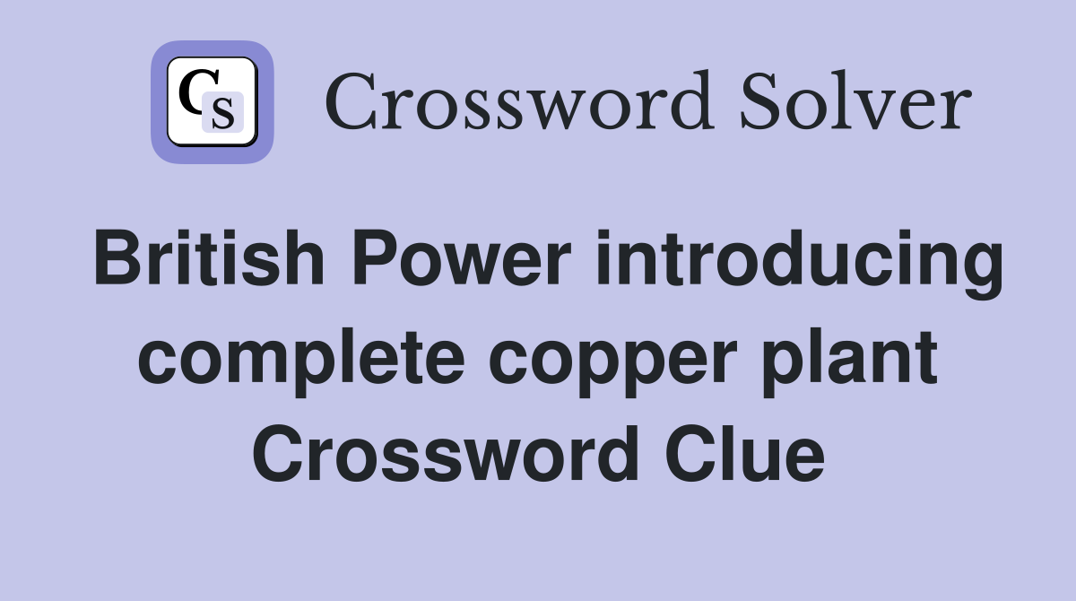British Power introducing complete copper plant Crossword Clue