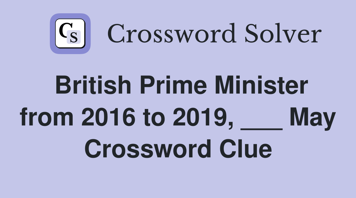 British Prime Minister from 2016 to 2019, ___ May Crossword Clue