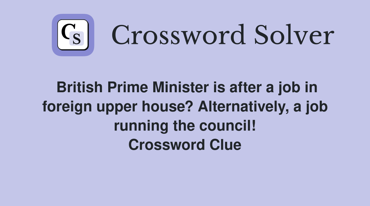 British Prime Minister is after a job in foreign upper house? Alternatively, a job running the council! Crossword Clue