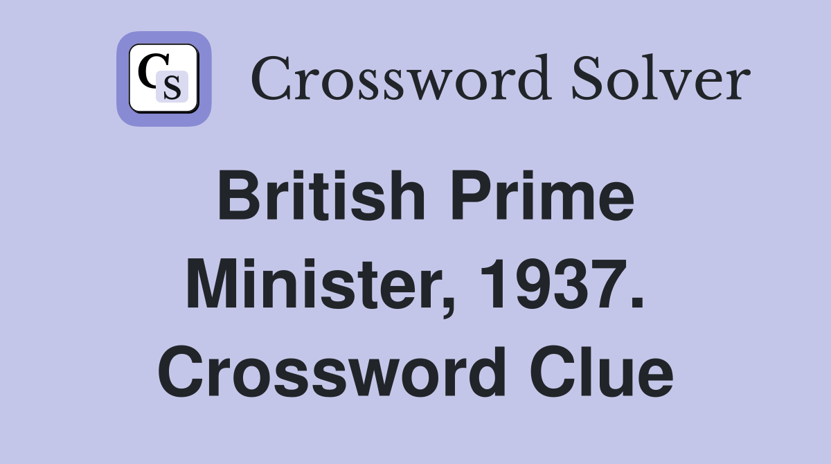 British Prime Minister, 1937. Crossword Clue
