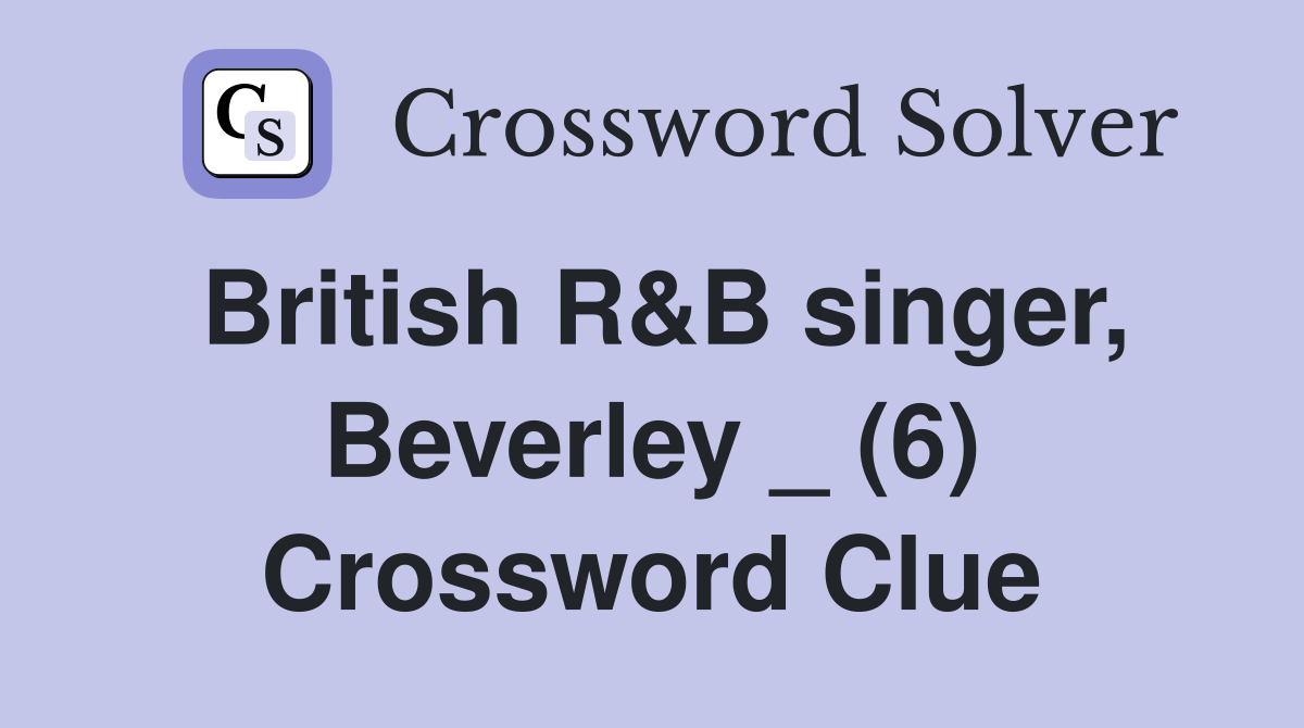 British R&B singer, Beverley _ (6) Crossword Clue