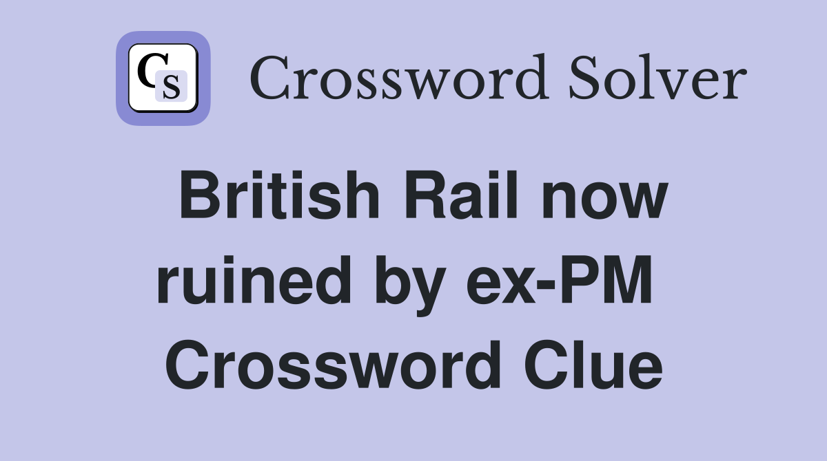 British Rail now ruined by ex-PM  Crossword Clue