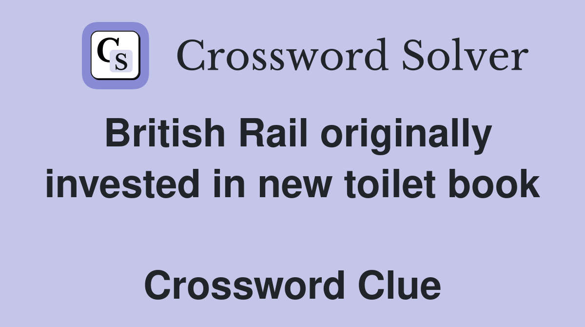 British Rail originally invested in new toilet book  Crossword Clue